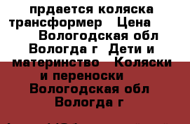 прдается коляска трансформер › Цена ­ 3 000 - Вологодская обл., Вологда г. Дети и материнство » Коляски и переноски   . Вологодская обл.,Вологда г.